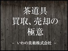 茶道具買取、売却の極意 - いわの美術株式会社