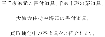 三千家家元の書付道具、千家十職の茶道具、大徳寺住持や塔頭の書付道具。買取強化中の茶道具をご紹介します。